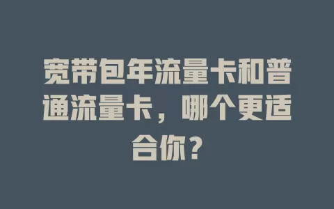 宽带包年流量卡和普通流量卡，哪个更适合你？