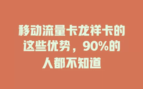 移动流量卡龙祥卡的这些优势，90%的人都不知道