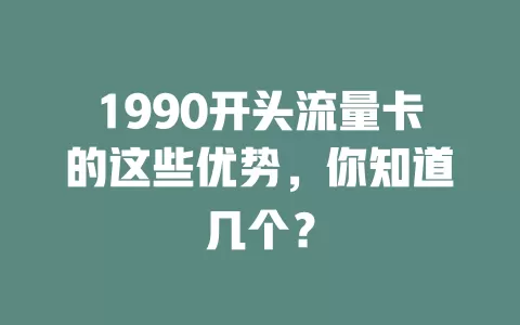 1990开头流量卡的这些优势，你知道几个？