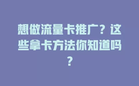想做流量卡推广？这些拿卡方法你知道吗？