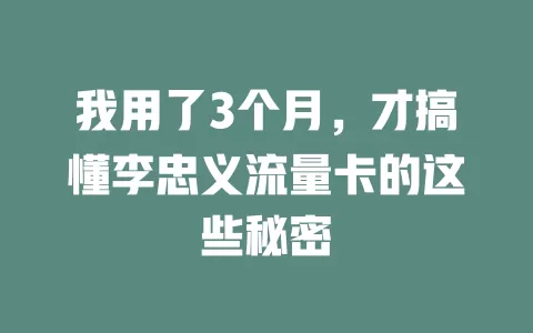 我用了3个月，才搞懂李忠义流量卡的这些秘密
