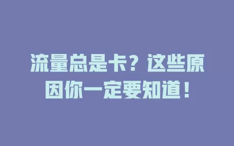 流量总是卡？这些原因你一定要知道！