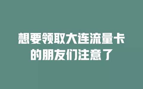 想要领取大连流量卡的朋友们注意了