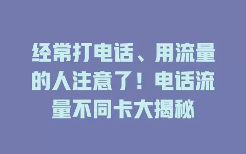 经常打电话、用流量的人注意了！电话流量不同卡大揭秘