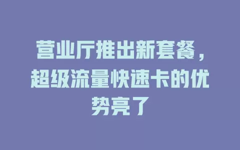 营业厅推出新套餐，超级流量快速卡的优势亮了