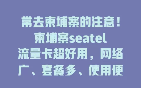 常去柬埔寨的注意！柬埔寨seatel流量卡超好用，网络广、套餐多、使用便捷