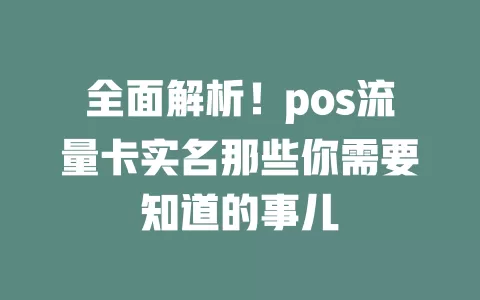 全面解析！pos流量卡实名那些你需要知道的事儿