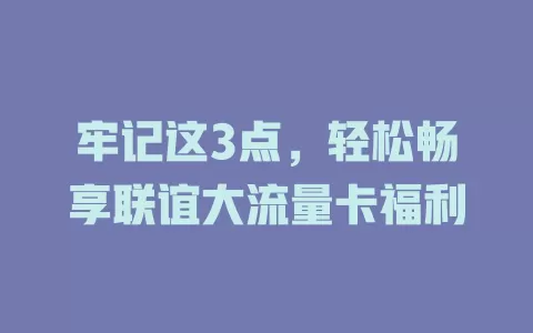 牢记这3点，轻松畅享联谊大流量卡福利