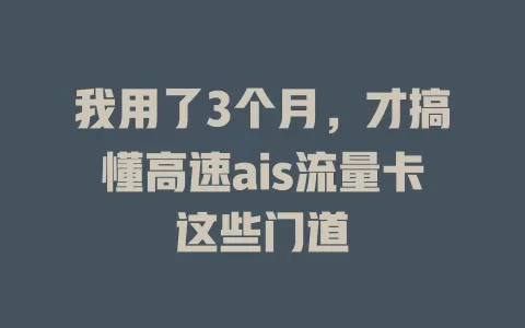 我用了3个月，才搞懂高速ais流量卡这些门道