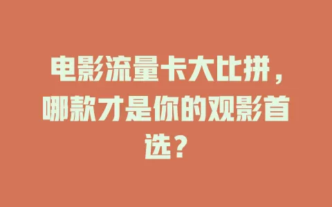 电影流量卡大比拼，哪款才是你的观影首选？