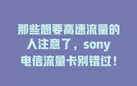 那些想要高速流量的人注意了，sony电信流量卡别错过！