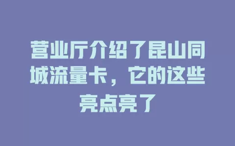 营业厅介绍了昆山同城流量卡，它的这些亮点亮了