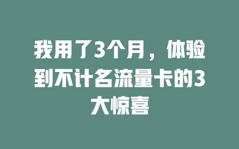 我用了3个月，体验到不计名流量卡的3大惊喜