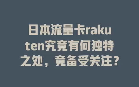 日本流量卡rakuten究竟有何独特之处，竟备受关注？