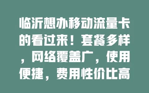 临沂想办移动流量卡的看过来！套餐多样，网络覆盖广，使用便捷，费用性价比高，满足网络需求，让生活工作更顺畅