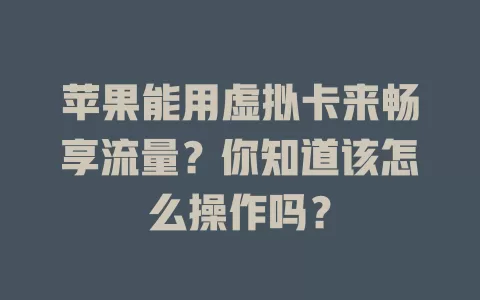 苹果能用虚拟卡来畅享流量？你知道该怎么操作吗？