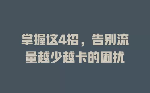 掌握这4招，告别流量越少越卡的困扰
