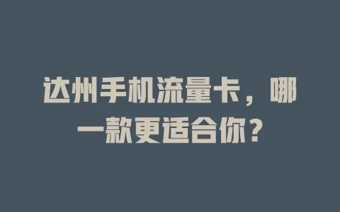达州手机流量卡，哪一款更适合你？