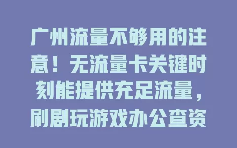 广州流量不够用的注意！无流量卡关键时刻能提供充足流量，刷剧玩游戏办公查资料无压力，告别焦虑享便捷