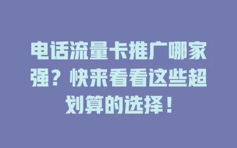 电话流量卡推广哪家强？快来看看这些超划算的选择！