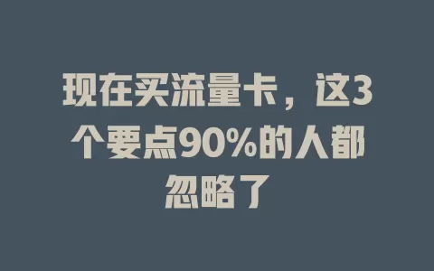 现在买流量卡，这3个要点90%的人都忽略了