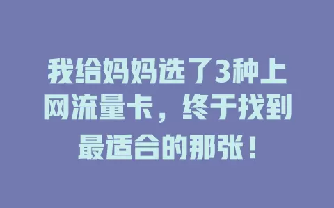 我给妈妈选了3种上网流量卡，终于找到最适合的那张！