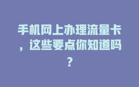 手机网上办理流量卡，这些要点你知道吗？