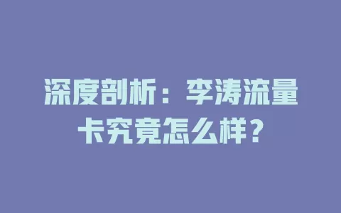 深度剖析：李涛流量卡究竟怎么样？