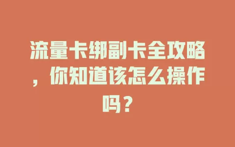 流量卡绑副卡全攻略，你知道该怎么操作吗？