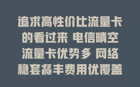 追求高性价比流量卡的看过来 电信晴空流量卡优势多 网络稳套餐丰费用优覆盖广 是你的优质之选