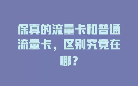 保真的流量卡和普通流量卡，区别究竟在哪？