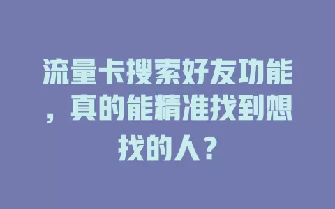 流量卡搜索好友功能，真的能精准找到想找的人？