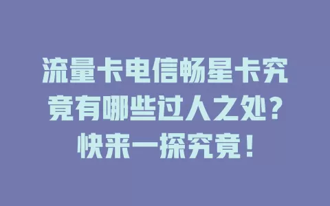 流量卡电信畅星卡究竟有哪些过人之处？快来一探究竟！