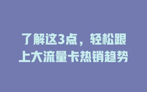 了解这3点，轻松跟上大流量卡热销趋势