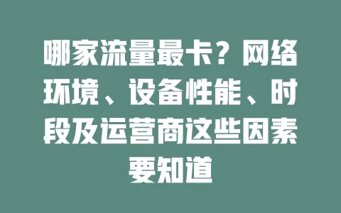 哪家流量最卡？网络环境、设备性能、时段及运营商这些因素要知道