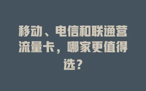 移动、电信和联通营流量卡，哪家更值得选？
