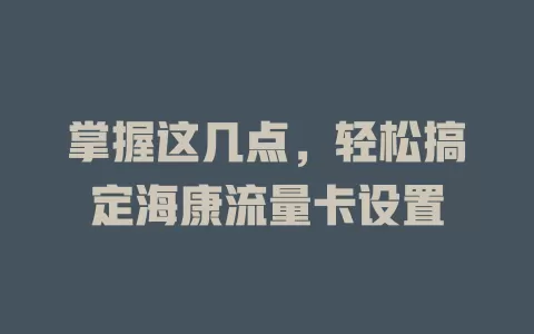 掌握这几点，轻松搞定海康流量卡设置