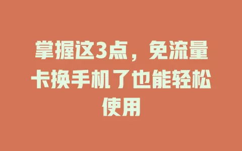 掌握这3点，免流量卡换手机了也能轻松使用