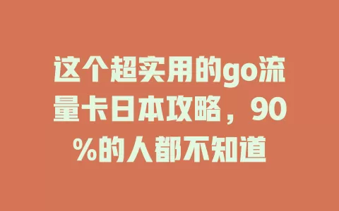 这个超实用的go流量卡日本攻略，90%的人都不知道