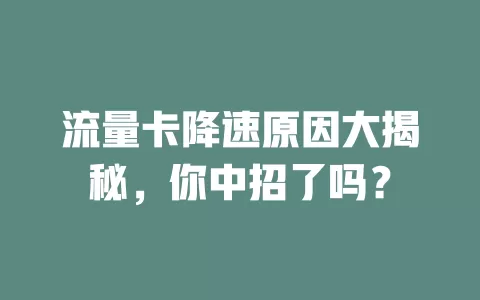 流量卡降速原因大揭秘，你中招了吗？