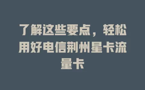 了解这些要点，轻松用好电信荆州星卡流量卡