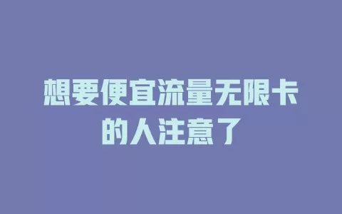 想要便宜流量无限卡的人注意了