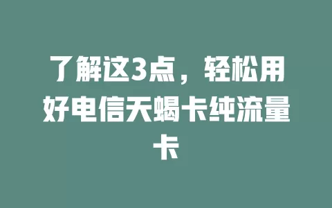 了解这3点，轻松用好电信天蝎卡纯流量卡