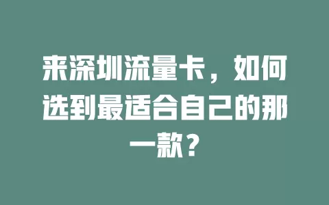 来深圳流量卡，如何选到最适合自己的那一款？