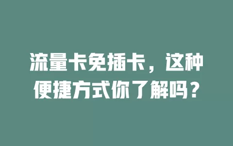 流量卡免插卡，这种便捷方式你了解吗？