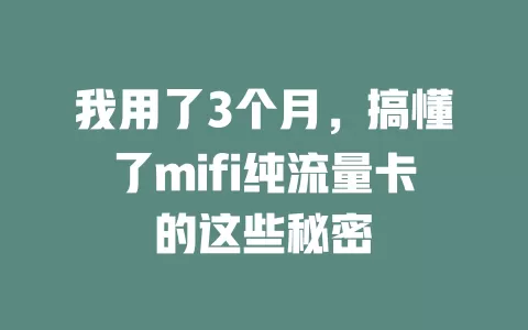 我用了3个月，搞懂了mifi纯流量卡的这些秘密