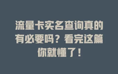 流量卡实名查询真的有必要吗？看完这篇你就懂了！