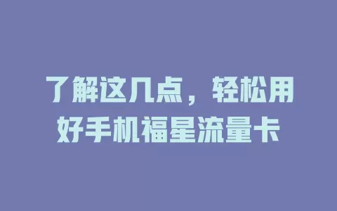 了解这几点，轻松用好手机福星流量卡