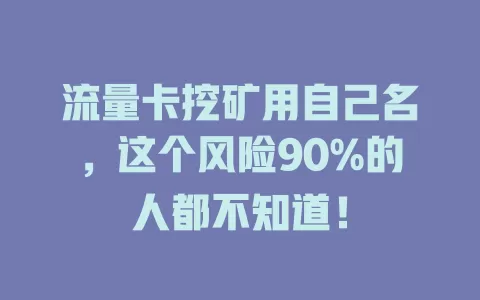 流量卡挖矿用自己名，这个风险90%的人都不知道！