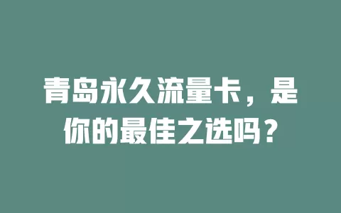 青岛永久流量卡，是你的最佳之选吗？